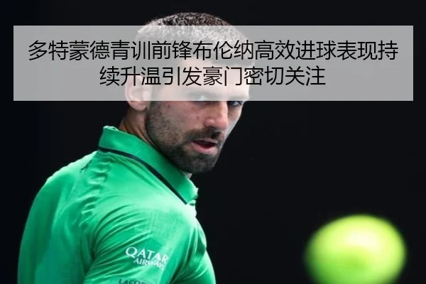 多特蒙德青训前锋布伦纳高效进球表现持续升温引发豪门密切关注