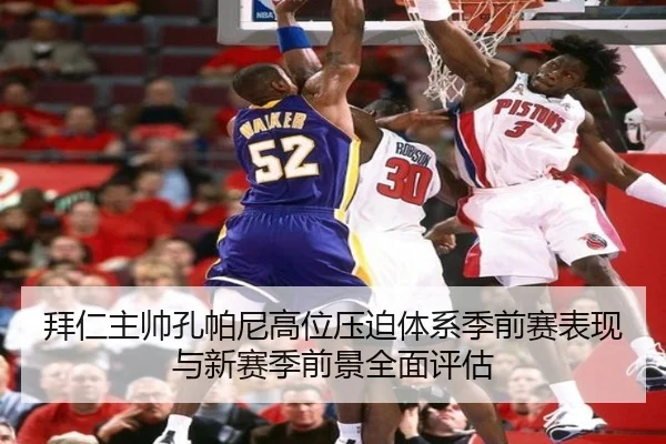 拜仁主帅孔帕尼高位压迫体系季前赛表现与新赛季前景全面评估