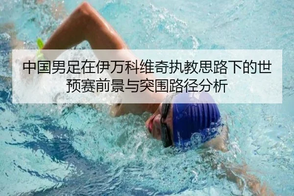 中国男足在伊万科维奇执教思路下的世预赛前景与突围路径分析
