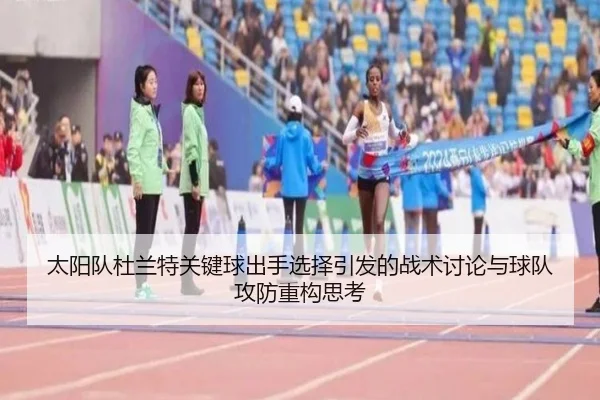 太阳队杜兰特关键球出手选择引发的战术讨论与球队攻防重构思考
