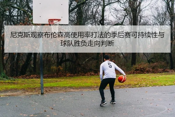 尼克斯观察布伦森高使用率打法的季后赛可持续性与球队胜负走向判断