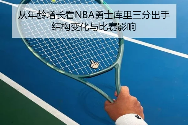 从年龄增长看NBA勇士库里三分出手结构变化与比赛影响