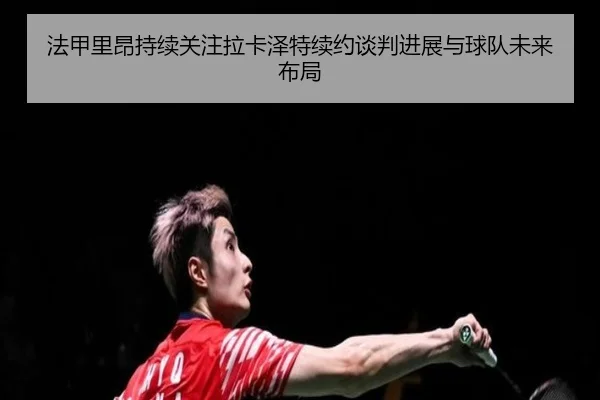 法甲里昂持续关注拉卡泽特续约谈判进展与球队未来布局