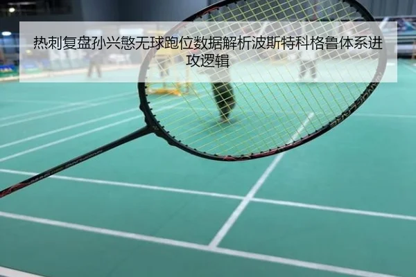 热刺复盘孙兴慜无球跑位数据解析波斯特科格鲁体系进攻逻辑