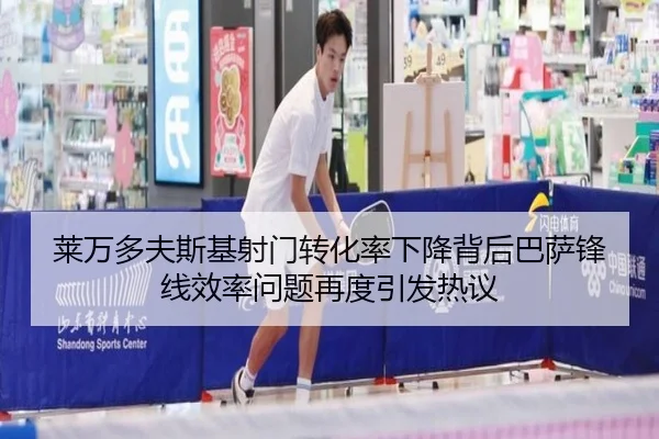 莱万多夫斯基射门转化率下降背后巴萨锋线效率问题再度引发热议