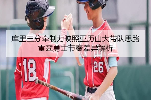 库里三分牵制力映照亚历山大带队思路雷霆勇士节奏差异解析