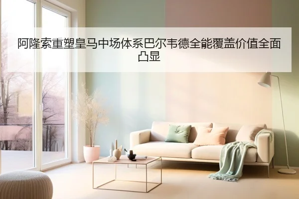 阿隆索重塑皇马中场体系巴尔韦德全能覆盖价值全面凸显