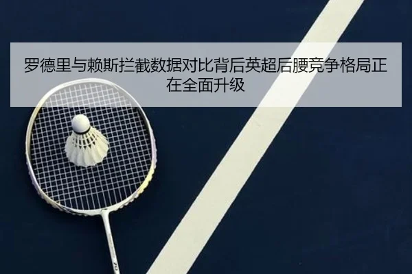 罗德里与赖斯拦截数据对比背后英超后腰竞争格局正在全面升级