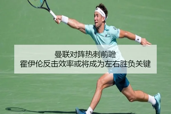 曼联对阵热刺前瞻 霍伊伦反击效率或将成为左右胜负关键（kaiyun）